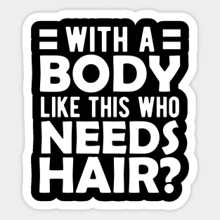 Bald Man - With a body like this who needs hair? w Sticker